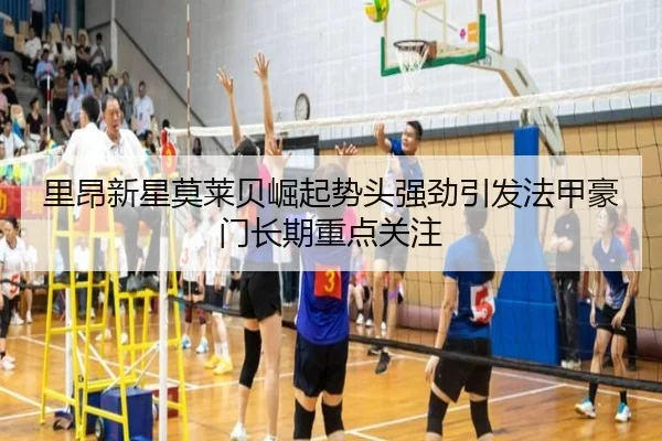 里昂新星莫莱贝崛起势头强劲引发法甲豪门长期重点关注
