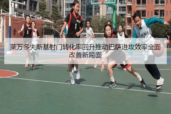 莱万多夫斯基射门转化率回升推动巴萨进攻效率全面改善新局面