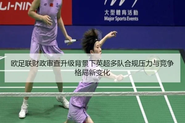 欧足联财政审查升级背景下英超多队合规压力与竞争格局新变化